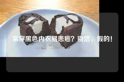 常穿黑色内衣易患癌？别信，假的！