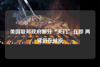 美国联邦政府部分“关门”在即 两党仍在扯皮
