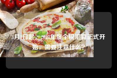 3月1日起，2023年度个税汇算正式开始，需要注意什么？