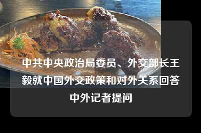 中共中央政治局委员、外交部长王毅就中国外交政策和对外关系回答中外记者提问
